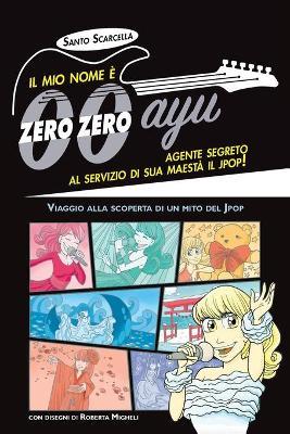 Il mio nome è zero zero ayu, agente segreto al servizio di sua Maestà il Jpop! - Santo Scarcella - Libro Youcanprint 2017, Youcanprint Self-Publishing | Libraccio.it