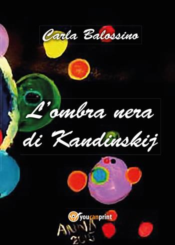 L' ombra nera di Kandinskij - Carla Balossino - Libro Youcanprint 2017, Youcanprint Self-Publishing | Libraccio.it