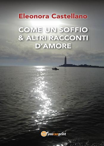 Come un soffio & altri racconti d'amore - Eleonora Castellano - Libro Youcanprint 2017, Youcanprint Self-Publishing | Libraccio.it