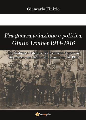 Fra guerra, aviazione e politica. Giulio Douhet, 1914-1916 - Giancarlo Finizio - Libro Youcanprint 2017, Youcanprint Self-Publishing | Libraccio.it