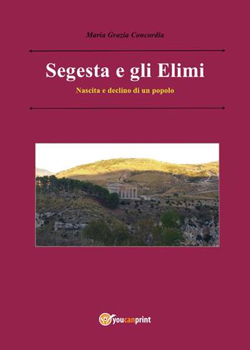 Segesta e gli Elimi. Nascita e declino di un popolo - Maria Grazia Concordia - Libro Youcanprint 2017, Youcanprint Self-Publishing | Libraccio.it
