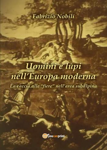 Uomini e lupi nell'Europa moderna - Fabrizio Nobili - Libro Youcanprint 2017, Youcanprint Self-Publishing | Libraccio.it