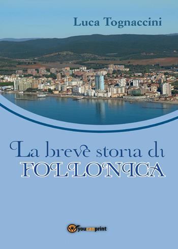 Breve storia di Follonica - Luca Tognaccini - Libro Youcanprint 2017, Youcanprint Self-Publishing | Libraccio.it