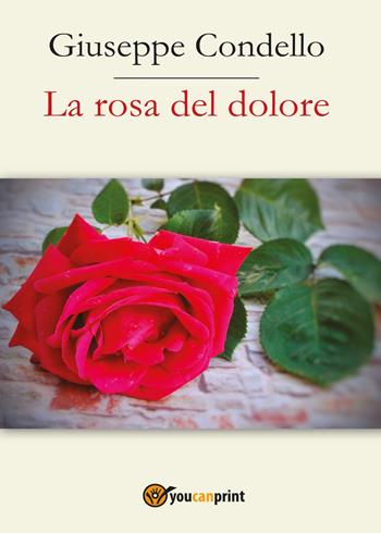 La rosa del dolore - Giuseppe Condello - Libro Youcanprint 2017, Youcanprint Self-Publishing | Libraccio.it