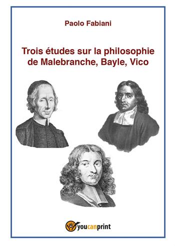 Trois études sur la philosophie de Malebranche, Bayle, Vico - Paolo Fabiani - Libro Youcanprint 2017, Youcanprint Self-Publishing | Libraccio.it