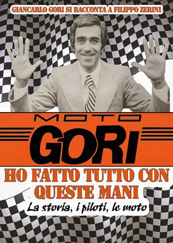 Moto Gori. Ho fatto tutto con queste mani - Filippo Zerini, Giancarlo Gori - Libro Youcanprint 2017, Youcanprint Self-Publishing | Libraccio.it