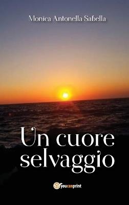 Un cuore selvaggio - Monica Antonella Sabella - Libro Youcanprint 2017, Youcanprint Self-Publishing | Libraccio.it