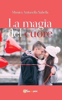 La magia del cuore - Monica Antonella Sabella - Libro Youcanprint 2017, Youcanprint Self-Publishing | Libraccio.it