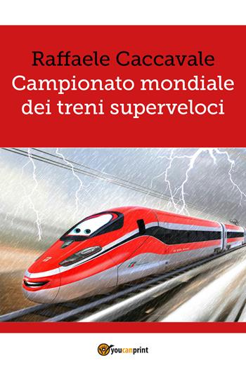 Campionato mondiale dei treni superveloci - Raffaele Caccavale - Libro Youcanprint 2017, Youcanprint Self-Publishing | Libraccio.it