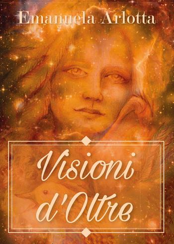 Visioni d'oltre - Emanuela Arlotta - Libro Youcanprint 2017, Youcanprint Self-Publishing | Libraccio.it