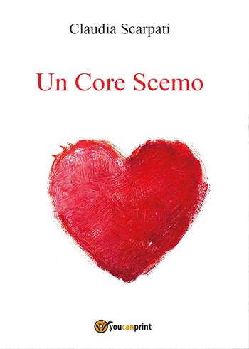Un core scemo - Claudia Scarpati - Libro Youcanprint 2017, Youcanprint Self-Publishing | Libraccio.it
