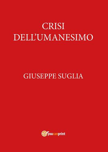 Crisi dell'umanesimo - Giuseppe Suglia - Libro Youcanprint 2017, Youcanprint Self-Publishing | Libraccio.it