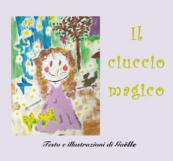 Il ciuccio magico - Gaëlle - Libro Youcanprint 2017, Youcanprint Self-Publishing | Libraccio.it