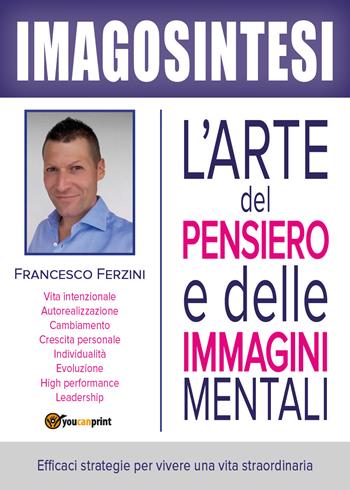 Imagosintesi. L'arte del pensiero e delle immagini mentali - Francesco Ferzini - Libro Youcanprint 2017, Youcanprint Self-Publishing | Libraccio.it