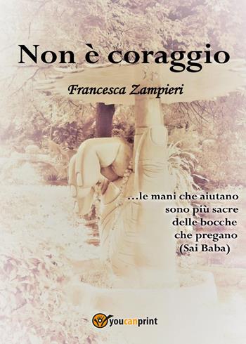 Non è coraggio - Francesca Zampieri - Libro Youcanprint 2017, Youcanprint Self-Publishing | Libraccio.it