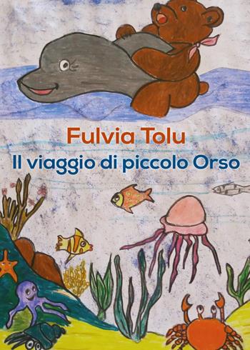 Il viaggio di piccolo Orso - Fulvia Tolu - Libro Youcanprint 2017, Youcanprint Self-Publishing | Libraccio.it