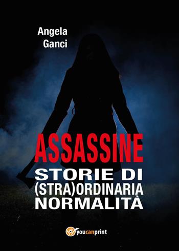 Assassine. Storie di (stra) ordinaria normalità - Angela Ganci - Libro Youcanprint 2017, Youcanprint Self-Publishing | Libraccio.it