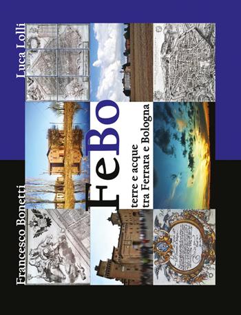 FeBo. Terre e acque tra Ferrara e Bologna - Francesco Bonetti, Luca Lolli - Libro Youcanprint 2017, Youcanprint Self-Publishing | Libraccio.it