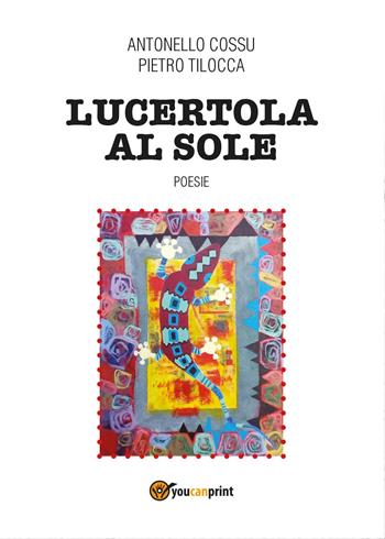 Lucertola al sole - Antonello Cossu, Pietro Tilocca - Libro Youcanprint 2017, Youcanprint Self-Publishing | Libraccio.it