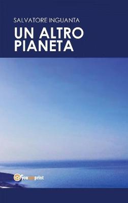 Un altro pianeta - Salvatore Inguanta - Libro Youcanprint 2017, Youcanprint Self-Publishing | Libraccio.it