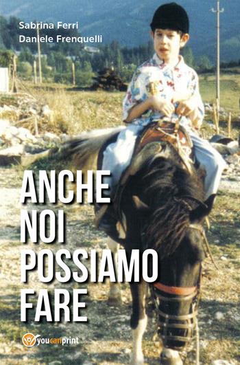 Anche noi possiamo fare - Sabrina Ferri, Daniele Frenquelli - Libro Youcanprint 2017, Youcanprint Self-Publishing | Libraccio.it