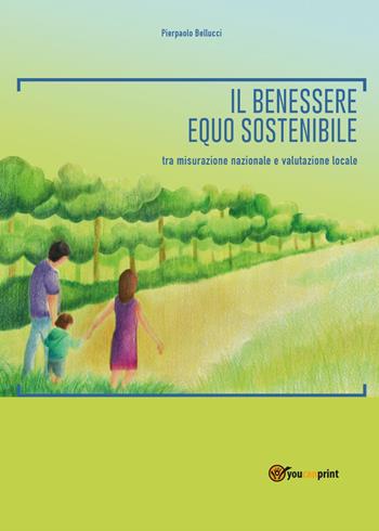Il benessere equo sostenibile: tra misurazione nazionale e valutazione locale - Pierpaolo Bellucci - Libro Youcanprint 2017, Youcanprint Self-Publishing | Libraccio.it