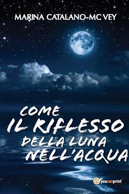 Come il riflesso della luna nell'acqua - Marina Catalano-McVey - Libro Youcanprint 2017, Youcanprint Self-Publishing | Libraccio.it