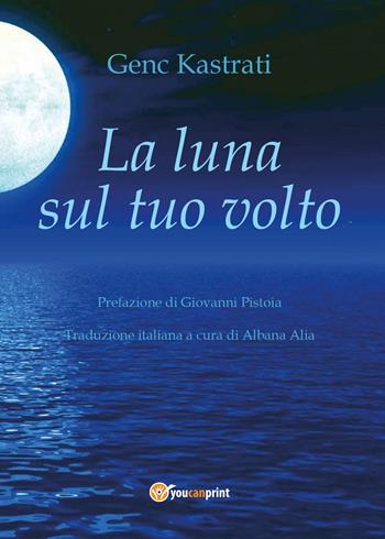 La luna sul tuo volto - Genc Kastrati - Libro Youcanprint 2017, Youcanprint Self-Publishing | Libraccio.it
