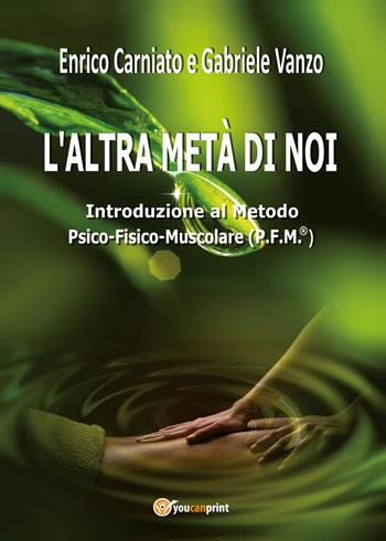 L' altra metà di noi. Introduzione al Metodo P.F.M.® Psico-Fisico-Muscolare - Enrico Carniato, Gabriele Vanzo - Libro Youcanprint 2017, Youcanprint Self-Publishing | Libraccio.it