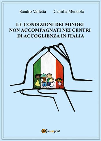 Le condizioni dei minori non accompagnati nei centri di accoglienza in Italia - Sandro Valletta, Camilla Mendola - Libro Youcanprint 2017, Youcanprint Self-Publishing | Libraccio.it