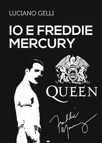 Io e Freddie Mercury - Luciano Gelli - Libro Youcanprint 2017, Youcanprint Self-Publishing | Libraccio.it