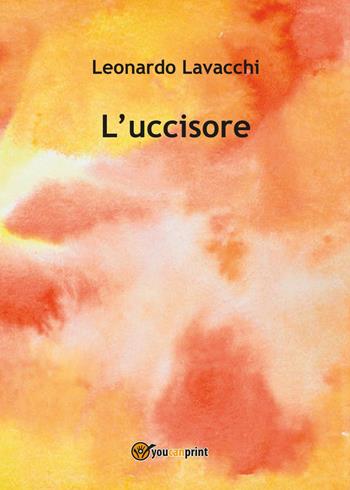 L' uccisore - Leonardo Lavacchi - Libro Youcanprint 2017, Youcanprint Self-Publishing | Libraccio.it