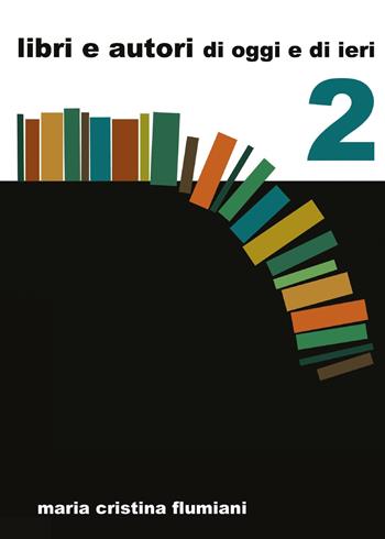 Libri e autori di oggi e di ieri. Vol. 2 - Maria Cristina Flumiani - Libro Youcanprint 2017, Youcanprint Self-Publishing | Libraccio.it
