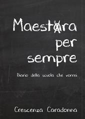 Maestra per sempre. Diario della scuola che vorrei