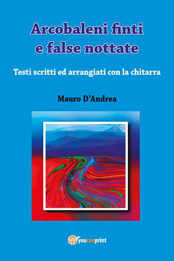Arcobaleni finti e false nottate - Mauro D'Andrea - Libro Youcanprint 2017, Youcanprint Self-Publishing | Libraccio.it