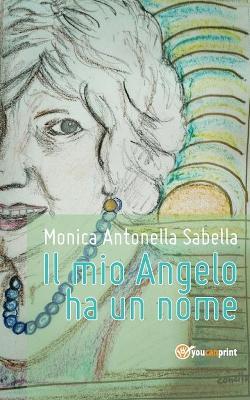 Il mio Angelo ha un nome - Monica Antonella Sabella - Libro Youcanprint 2017, Youcanprint Self-Publishing | Libraccio.it