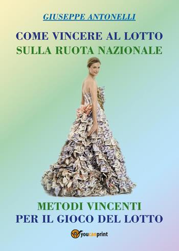 Come vincere al lotto sulla ruota nazionale - Giuseppe Antonelli - Libro Youcanprint 2017, Youcanprint Self-Publishing | Libraccio.it