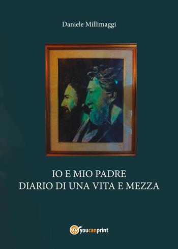 Io e mio padre. Diario di una vita e mezza - Daniele Millimaggi - Libro Youcanprint 2017, Youcanprint Self-Publishing | Libraccio.it