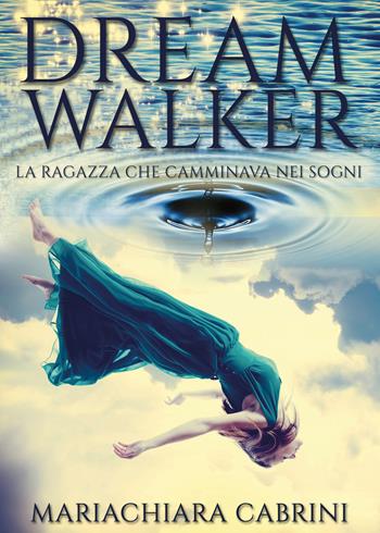 Dreamwalker. La ragazza che camminava nei sogni - Mariachiara Cabrini - Libro Youcanprint 2017, Youcanprint Self-Publishing | Libraccio.it