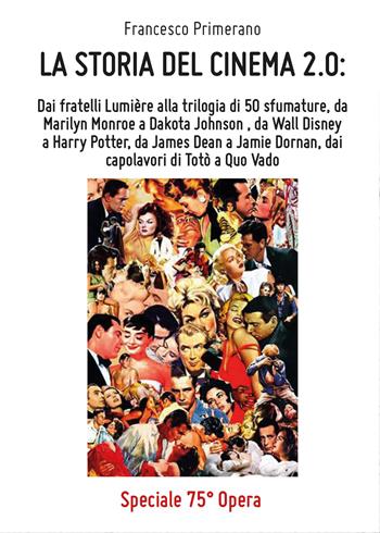 La storia del cinema 2.0: Dai fratelli Lumière alla trilogia di 50 sfumature, da Marilyn Monroe a Dakota Johnson, da Wall Disney a Harry Potter, da James Dean a Jamie Dornan, dai capolavori di Totò a Quo Vado - Francesco Primerano - Libro Youcanprint 2017, Youcanprint Self-Publishing | Libraccio.it