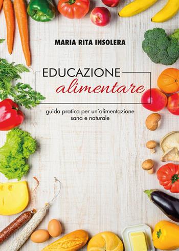 Educazione alimentare. Guida pratica per un'alimentazione sana e naturale - Maria Rita Insolera - Libro Youcanprint 2017, Youcanprint Self-Publishing | Libraccio.it