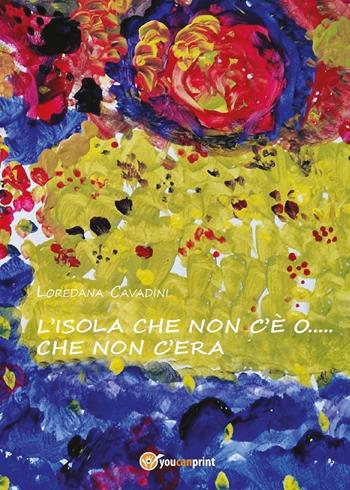 L'isola che non c'è o... che non c'era - Loredana Cavadini - Libro Youcanprint 2017, Youcanprint Self-Publishing | Libraccio.it
