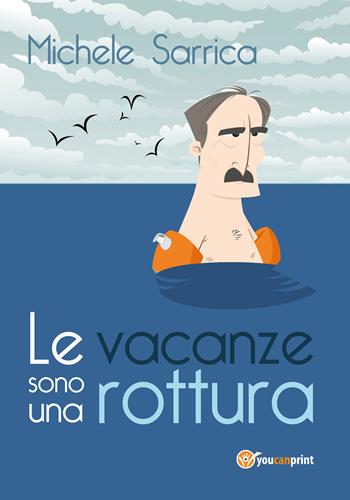 Le vacanze sono una rottura - Michele Sarrica - Libro Youcanprint 2017, Youcanprint Self-Publishing | Libraccio.it