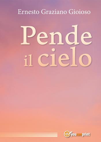 Pende il cielo - Ernesto Graziano Gioioso - Libro Youcanprint 2017, Youcanprint Self-Publishing | Libraccio.it