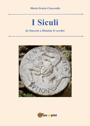 I siculi. Da Ducezio a Dionisio il vecchio - Maria Grazia Concordia - Libro Youcanprint 2017, Youcanprint Self-Publishing | Libraccio.it