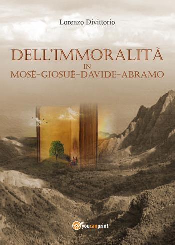 Dell'immoralità in Mosè, Giosuè, Davide, Abramo - Lorenzo Divittorio - Libro Youcanprint 2017, Youcanprint Self-Publishing | Libraccio.it