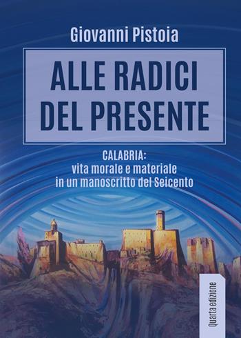 Alle radici del presente. Calabria: vita morale e materiale in un manoscritto del Seicento - Giovanni Pistoia - Libro Youcanprint 2017, Youcanprint Self-Publishing | Libraccio.it