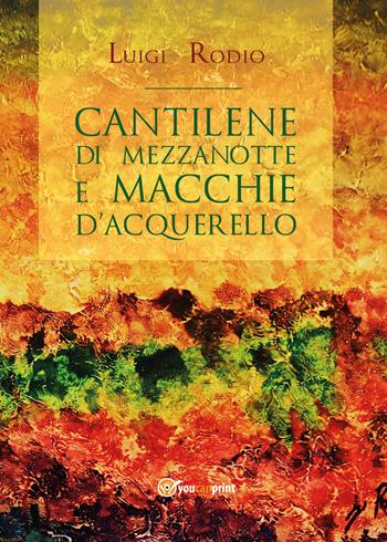 Cantilene di mezzanotte e Macchie d'acquerello - Luigi Rodio - Libro Youcanprint 2018, Youcanprint Self-Publishing | Libraccio.it