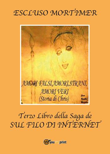 Amori falsi, amori strani, amori veri (Storia di Chris). Terzo libro della saga sul filo di internet - Escluso Mortimer - Libro Youcanprint 2017, Youcanprint Self-Publishing | Libraccio.it