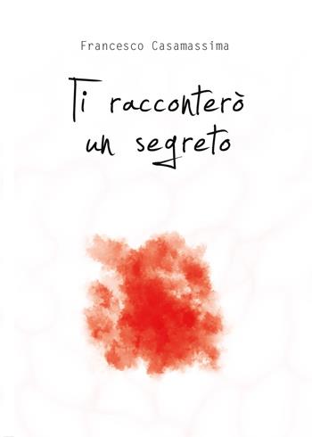 Ti racconterò un segreto - Francesco Casamassima - Libro Youcanprint 2017, Youcanprint Self-Publishing | Libraccio.it